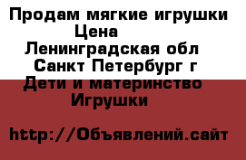 Продам мягкие игрушки  › Цена ­ 3 000 - Ленинградская обл., Санкт-Петербург г. Дети и материнство » Игрушки   